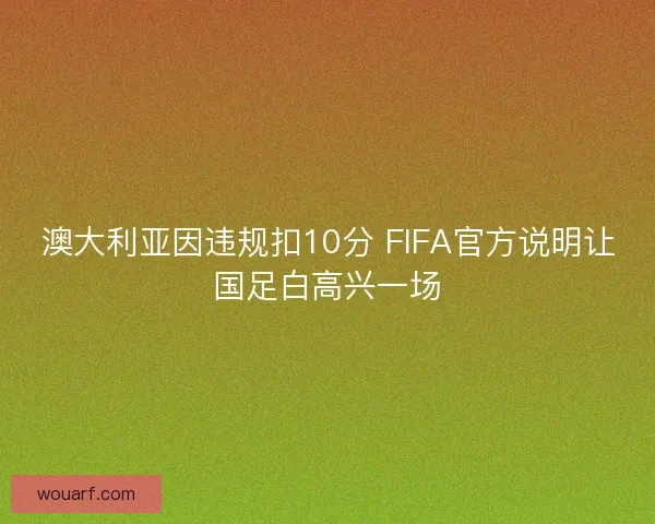 澳大利亚因违规扣10分 FIFA官方说明让国足白高兴一场