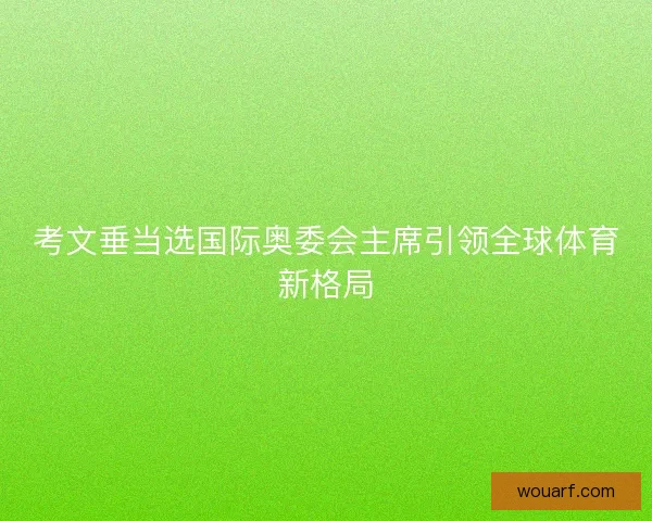 考文垂当选国际奥委会主席引领全球体育新格局