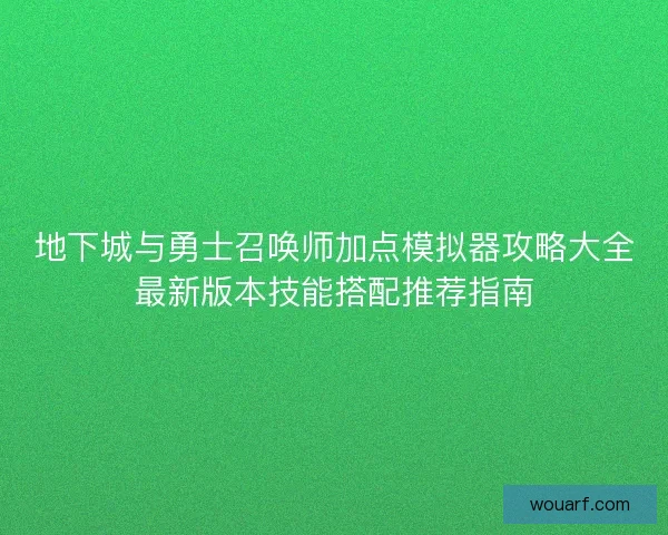 地下城与勇士召唤师加点模拟器攻略大全最新版本技能搭配推荐指南