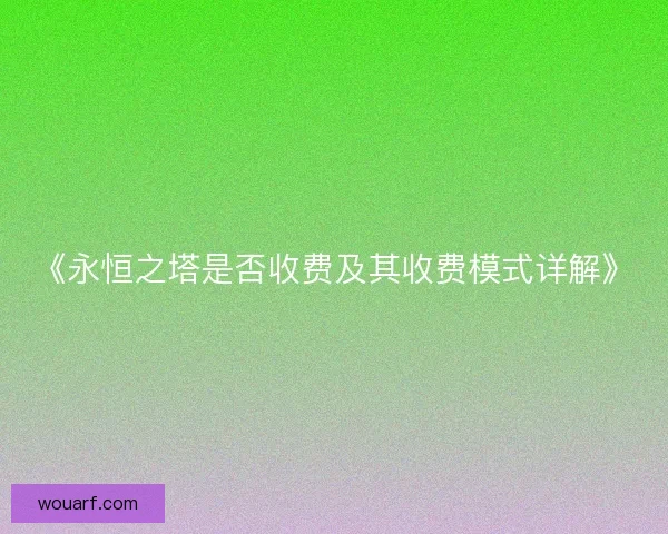《永恒之塔是否收费及其收费模式详解》