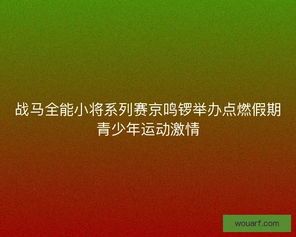 战马全能小将系列赛京鸣锣举办点燃假期青少年运动激情